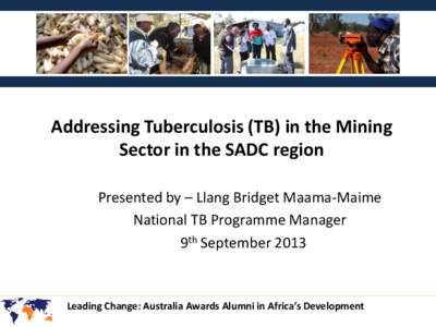 Addressing Tuberculosis (TB) in the Mining Sector in the SADC region Presented by – Llang Bridget Maama-Maime National TB Programme Manager 9th September 2013