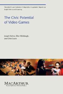 The Civic Potential of Video Games  This report was made possible by grants from the John D. and Catherine T. MacArthur Foundation in connection with its grant making initiative on Digital Media and Learning. For more i