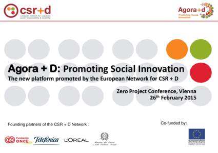 Agora + D: Promoting Social Innovation The new platform promoted by the European Network for CSR + D Zero Project Conference, Vienna 26th FebruaryFounding partners of the CSR + D Network :