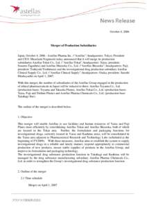 October 4, 2006  Merger of Production Subsidiaries Japan, October 4, [removed]Astellas Pharma Inc. (“Astellas”; headquarters: Tokyo; President and CEO: Masafumi Nogimori) today announced that it will merge its producti