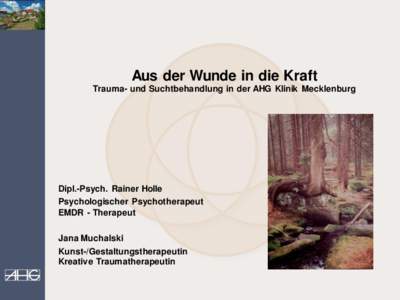 Aus der Wunde in die Kraft Trauma- und Suchtbehandlung in der AHG Klinik Mecklenburg Dipl.-Psych. Rainer Holle Psychologischer Psychotherapeut EMDR - Therapeut