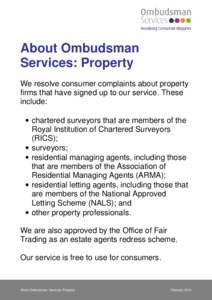 About Ombudsman Services: Property We resolve consumer complaints about property firms that have signed up to our service. These include: • chartered surveyors that are members of the