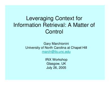 Leveraging Context for Information Retrieval: A Matter of Control Gary Marchionini University of North Carolina at Chapel Hill 