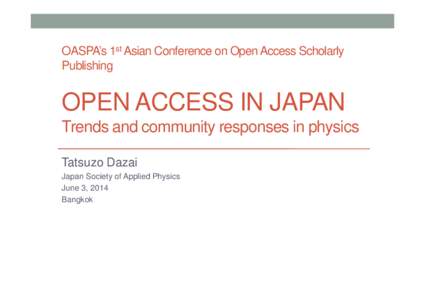 OASPA’s 1st Asian Conference on Open Access Scholarly Publishing OPEN ACCESS IN JAPAN Trends and community responses in physics Tatsuzo Dazai