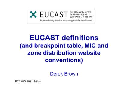 EUCAST definitions (and breakpoint table, MIC and zone distribution website conventions) Derek Brown ECCMID 2011, Milan