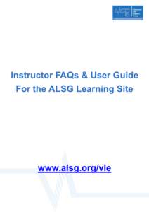 Instructor FAQs & User Guide For the ALSG Learning Site www.alsg.org/vle  1. Introduction