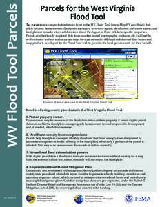 WV Flood Tool Parcels  Parcels for the West Virginia Flood Tool Tax parcels are an important reference layer in the WV Flood Tool (www.MapWV.gov/ﬂood) that allow citizens, home owners, ﬂoodplain managers, insurance a