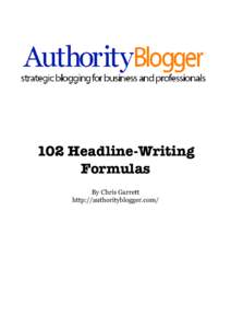 102 Headline-Writing Formulas By Chris Garrett http://authorityblogger.com/  Authority Blogger Course Special Report