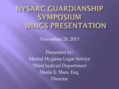 November 20, 2013 Presented by: Mental Hygiene Legal Service Third Judicial Department Sheila E. Shea, Esq. Director