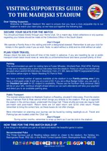 VISITING SUPPORTERS GUIDE TO THE MADEJSKI STADIUM Dear Visiting Supporter, Welcome to Madejski Stadium! We want to ensure that you have a truly enjoyable trip to our stadium to watch your team play, so we have put togeth