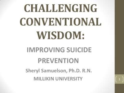 CHALLENGING CONVENTIONAL WISDOM: IMPROVING SUICIDE PREVENTION Sheryl Samuelson, Ph.D. R.N.