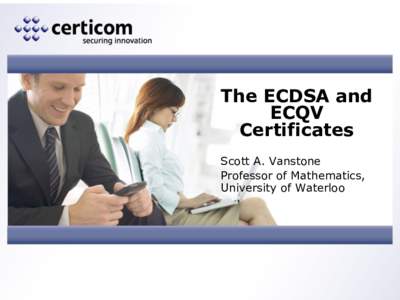 The ECDSA and ECQV Certificates Scott A. Vanstone Professor of Mathematics, University of Waterloo