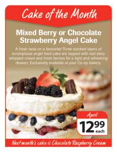 Cake of the Month Mixed Berry or Chocolate Strawberry Angel Cake A fresh twist on a favourite! Three stacked layers of scrumptious angel food cake are topped with real dairy whipped cream and fresh berries for a light an