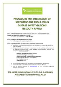 PROCEDURE FOR SUBMISSION OF SPECIMENS FOR EBOLA VIRUS DISEASE INVESTIGATIONS IN SOUTH AFRICA STEP 1: REPORT THE SUSPECTED CASE TO THE NICD TO ALLOW A RISK ASSESSMENT TO BE CARRIED OUT AND GUIDE LABORATORY TESTING