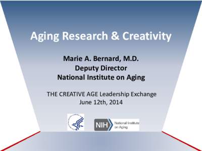 Aging Research & Creativity Marie A. Bernard, M.D. Deputy Director National Institute on Aging THE CREATIVE AGE Leadership Exchange June 12th, 2014