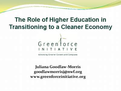 The Role of Higher Education in Transitioning to a Cleaner Economy Juliana Goodlaw-Morris [removed] www.greenforceinitiative.org
