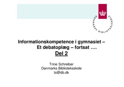 Informationskompetence i gymnasiet – Et debatoplæg – fortsat …. Del 2 Trine Schreiber Danmarks Biblioteksskole
