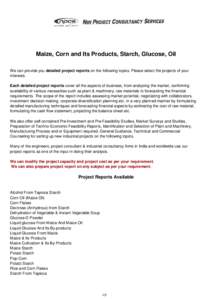 Maize, Corn and Its Products, Starch, Glucose, Oil We can provide you detailed project reports on the following topics. Please select the projects of your interests. Each detailed project reports cover all the aspects of