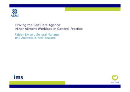 Driving the Self Care Agenda: Minor Ailment Workload in General Practice Fabian Dwyer, General Manager IMS Australia & New Zealand  Background to the study