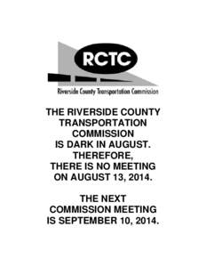 THE RIVERSIDE COUNTY TRANSPORTATION COMMISSION IS DARK IN AUGUST. THEREFORE, THERE IS NO MEETING