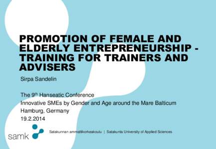 PROMOTION OF FEMALE AND ELDERLY ENTREPRENEURSHIP TRAINING FOR TRAINERS AND ADVISERS Sirpa Sandelin The 9th Hanseatic Conference Innovative SMEs by Gender and Age around the Mare Balticum