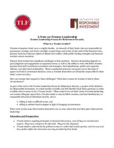 A Note on Trustee Leadership Trustee Leadership Forum for Retirement Security What is a Trustee Leader? Trustees of pension funds carry a weighty burden. As stewards of their funds, they are responsible for governance, s