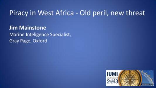 Piracy in West Africa - Old peril, new threat Jim Mainstone Marine Inteligence Specialist, Gray Page, Oxford  What is Piracy?