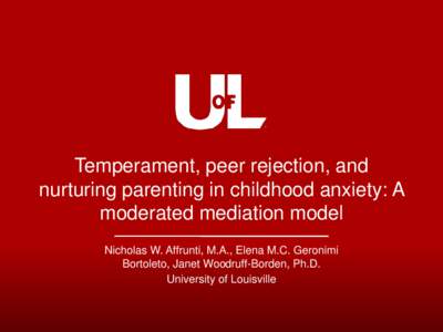 Temperament, peer rejection, and nurturing parenting in childhood anxiety: A moderated mediation model Nicholas W. Affrunti, M.A., Elena M.C. Geronimi Bortoleto, Janet Woodruff-Borden, Ph.D. University of Louisville