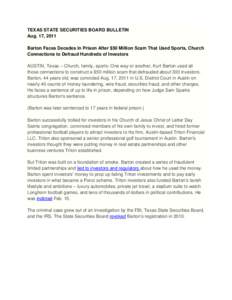 TEXAS STATE SECURITIES BOARD BULLETIN Aug. 17, 2011 Barton Faces Decades in Prison After $50 Million Scam That Used Sports, Church Connections to Defraud Hundreds of Investors AUSTIN, Texas – Church, family, sports: On