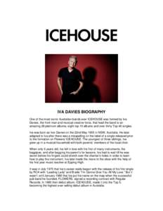 IVA DAVIES BIOGRAPHY One of the most iconic Australian bands ever ICEHOUSE was formed by Iva Davies, the front man and musical creative force, that lead the band to an amazing 28 platinum albums, eight top 10 albums and 