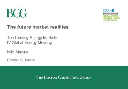 The future market realities The Coming Energy Markets IV Global Energy Meeting Iván Martén October 29, Madrid