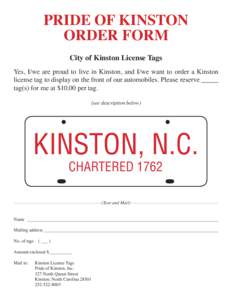 PRIDE OF KINSTON ORDER FORM City of Kinston License Tags Yes, I/we are proud to live in Kinston, and I/we want to order a Kinston license tag to display on the front of our automobiles. Please reserve _____ tag(s) for me