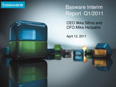 Basware Interim Report Q1/2011 CEO Ilkka Sihvo and CFO Mika Harjuaho April 13, 2011