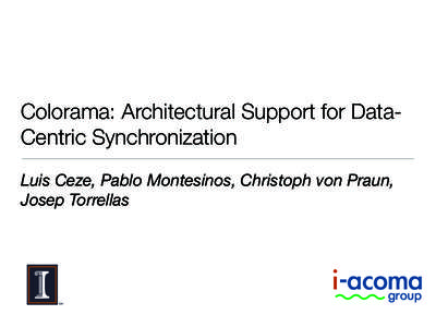 Colorama: Architectural Support for DataCentric Synchronization Luis Ceze, Pablo Montesinos, Christoph von Praun, Josep Torrellas PHJVTH NYV\W