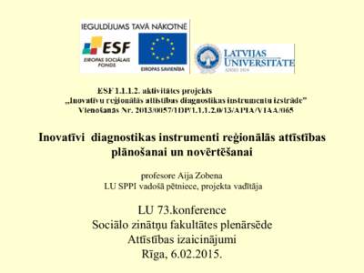 Inovatīvi diagnostikas instrumenti reģionālās attīstības plānošanai un novērtēšanai profesore Aija Zobena LU SPPI vadošā pētniece, projekta vadītāja  LU 73.konference