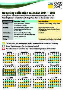 Recycling collection calendar 2014 – 2015 Garbage bins are emptied every week on the Collection Day for your area Recycling bins are emptied every fortnight* (as show on the calendar below) Collection day  Recycling Zo