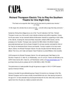 FOR IMMEDIATE RELEASE May 20, 2014 Richard Thompson Electric Trio to Play the Southern Theatre for One Night Only “The finest rock songwriter after Dylan and the best electric guitarist since Hendrix.”