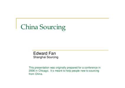 China Sourcing  Edward Fan Shanghai Sourcing  This presentation was originally prepared for a conference in