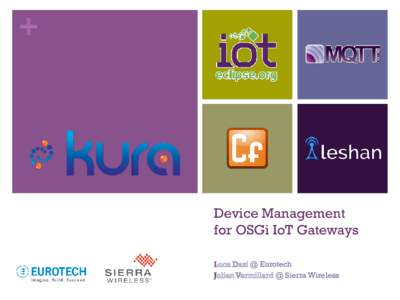 +  Device Management for OSGi IoT Gateways Luca Dazi @ Eurotech Julien Vermillard @ Sierra Wireless