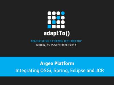 APACHE SLING & FRIENDS TECH MEETUP BERLIN, 23-25 SEPTEMBER 2013 Argeo Platform Integrating OSGi, Spring, Eclipse and JCR