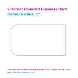 2 Corner Rounded Business Card Corner Radius: 5” ** PLEASE NOTE YOUR ARTWORK MUST EXTEND .2” PAST THE DIE LINE ** WWW.JUKEBOXPRINT.COM } 