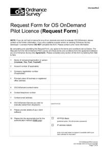 Unclassified  Request Form for OS OnDemand Pilot Licence (Request Form) NOTE: If you do not hold a licence for any of our products and wish to evaluate OS OnDemand, please contact us for further information. If you are a