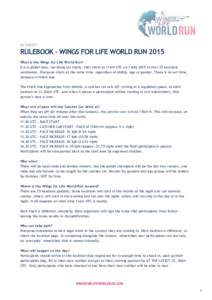 IN SHORT  RULEBOOK – WINGS FOR LIFE WORLD RUN 2015 What is the Wings for Life World Run? It is a global race, run along set tracks, that starts at 11am UTC on 3 May 2015 in over 35 locations worldwide. Everyone starts 