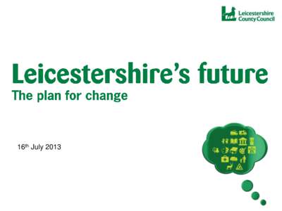 16th July 2013  Leicestershire’s Future Byron Rhodes, Deputy Leader Leicestershire County Council