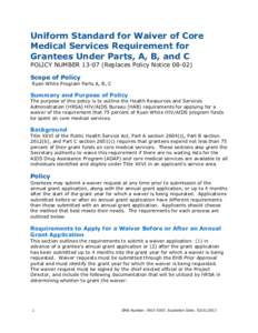 Uniform Standard for Waiver of Core Medical Services Requirement for Grantees Under Parts, A, B, and C POLICY NUMBER[removed]Replaces Policy Notice[removed]Scope of Policy Ryan White Program Parts A, B, C