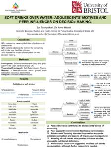 SOFT DRINKS OVER WATER: ADOLESCENTS’ MOTIVES AND PEER INFLUENCES ON DECISION MAKING. Zoi Toumpakari, Dr. Anne Haase Centre for Exercise, Nutrition and Health, School for Policy Studies, University of Bristol, UK Corres