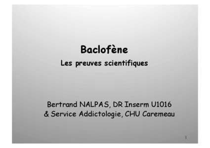 Baclofène Les preuves scientifiques Bertrand NALPAS, DR Inserm U1016 & Service Addictologie, CHU Caremeau 1