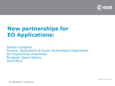 New partnerships for EO Applications: Gordon Campbell Science, Applications & Future Technologies Department EO Programmes Directorate European Space Agency