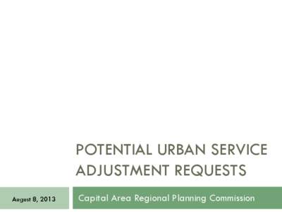 POTENTIAL URBAN SERVICE ADJUSTMENT REQUESTS August 8, 2013 Capital Area Regional Planning Commission