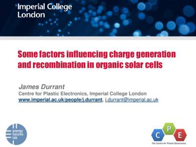 Some factors influencing charge generation and recombination in organic solar cells James Durrant Centre for Plastic Electronics, Imperial College London www.imperial.ac.uk/people/j.durrant, 